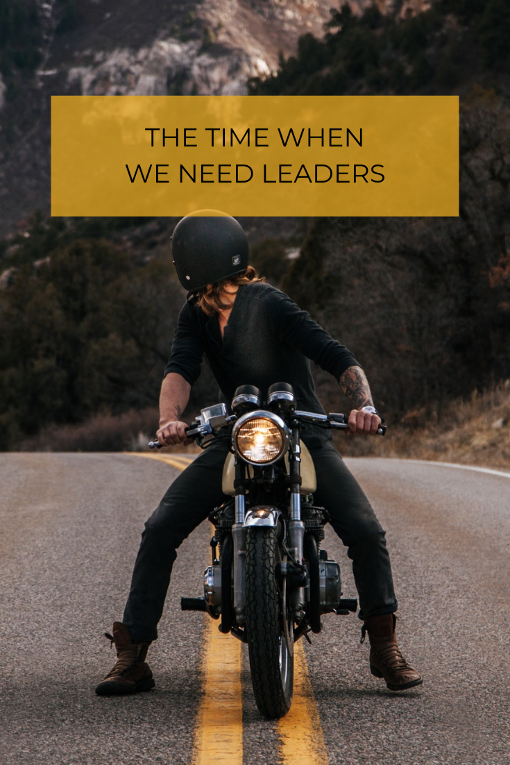 The time when we need leaders is when the challenges rise up and everyone looks at someone to lead with purpose and forward.