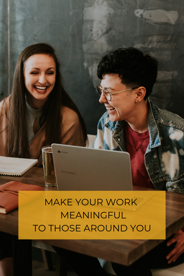 How do you want people you work with to remember you? Here are 4 ways to make your work more meaningful to those around you.