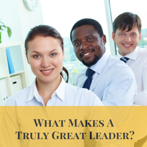 What Makes A Truly Great Leader